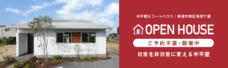 OPEN HOUSE ご予約不要・開催中 日常を非日常に変える半平屋（新潟市東区海老ケ瀬）